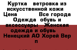 Куртка - ветровка из искусственной кожи › Цена ­ 1 200 - Все города Одежда, обувь и аксессуары » Женская одежда и обувь   . Ненецкий АО,Хорей-Вер п.